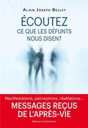 Écoutez ce que les défunts nous disent : messages reçus de l'après-vie : manifestations, perceptions, révélations... / Alain Joseph Bellet | Bellet, Alain Joseph (1962-....). Auteur