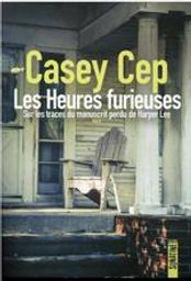 Les heures furieuses : Sur les traces du manuscrit perdu de Harper Lee | Cep, Casey. Auteur