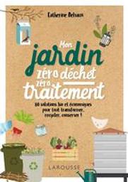 Mon jardin zéro déchet zéro traitement : 80 solutions bio et économiques pour tout transformer, recycler, conserver ! | Delvaux, Catherine. Auteur