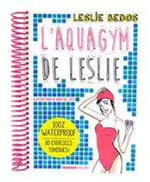 L'aquagym de Leslie : 100 % Waterproof - 80 exercices toniques ! | Bedos, Leslie. Auteur