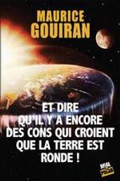 Et dire qu'il y encore des cons qui croient que la terre est ronde ! | Gouiran, Maurice. Auteur