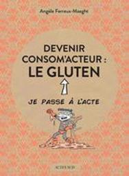 Devenir consom'acteur : le gluten : Je passe à l'acte | Ferreux-Maeght, Angèle. Auteur