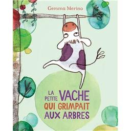 La petite vache qui grimpait aux arbres | Merino, Gemma. Auteur