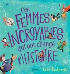 Ces femmes incroyables qui ont changé l'Histoire | Pankhurst, Kate. Auteur