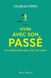 Vivre avec son passé : Une philosophie pour aller de l'avant | Pépin, Charles (1973-....). Auteur