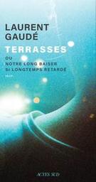 Terrasses : Ou notre long baiser si longtemps retardé | Gaudé, Laurent (1972-....). Auteur