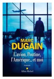 L'avion, Poutine, l'Amérique et moi | Dugain, Marc (1957-....). Auteur